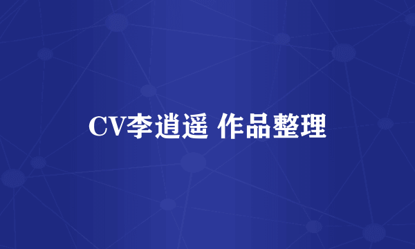 CV李逍遥 作品整理