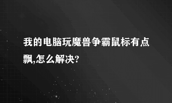 我的电脑玩魔兽争霸鼠标有点飘,怎么解决?