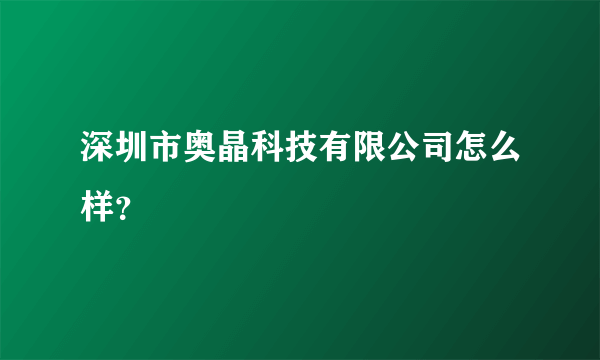 深圳市奥晶科技有限公司怎么样？