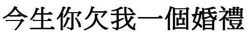 今生你欠我一个婚礼的繁体字怎么写