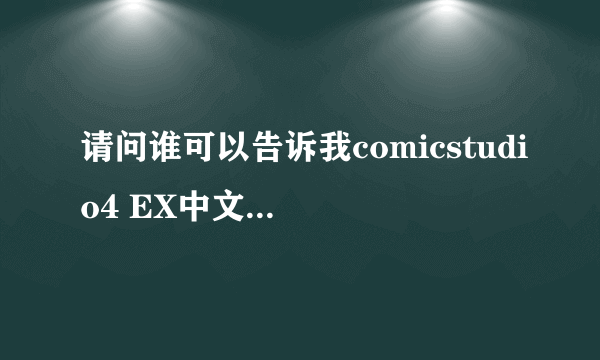 请问谁可以告诉我comicstudio4 EX中文版，为什么进入它需要输入序列号？那序列号是多少啊？