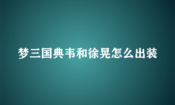 梦三国典韦和徐晃怎么出装