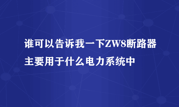 谁可以告诉我一下ZW8断路器主要用于什么电力系统中