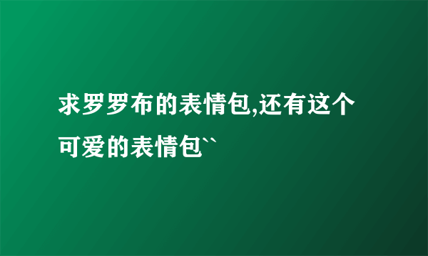 求罗罗布的表情包,还有这个可爱的表情包``