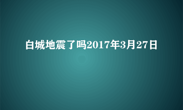 白城地震了吗2017年3月27日