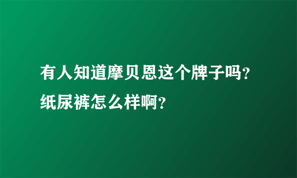 有人知道摩贝恩这个牌子吗？纸尿裤怎么样啊？