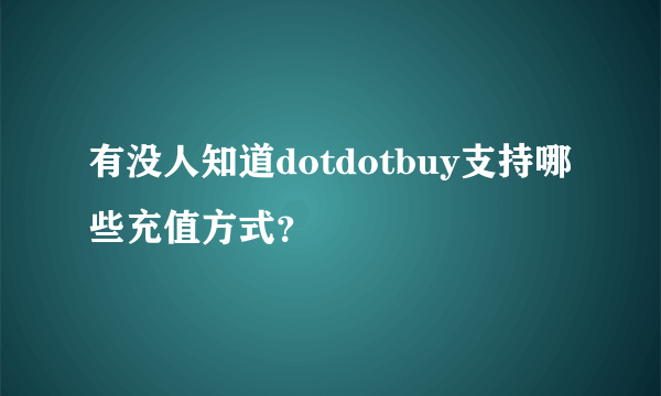 有没人知道dotdotbuy支持哪些充值方式？