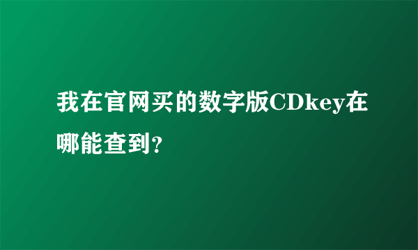 我在官网买的数字版CDkey在哪能查到？