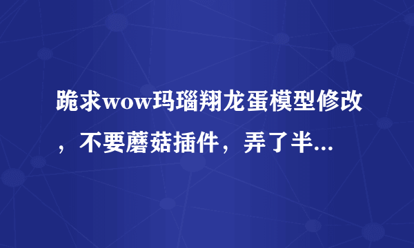 跪求wow玛瑙翔龙蛋模型修改，不要蘑菇插件，弄了半天总是安装失败