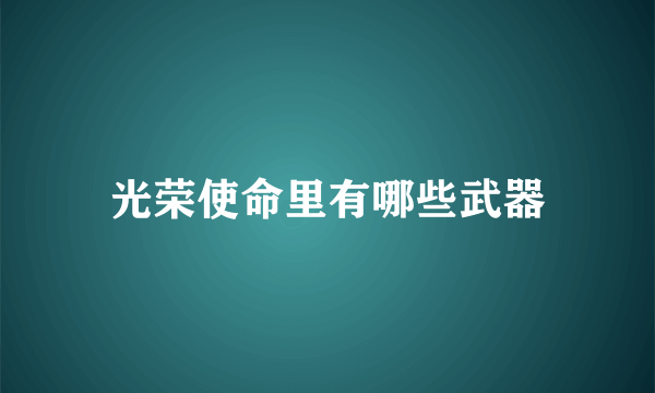 光荣使命里有哪些武器