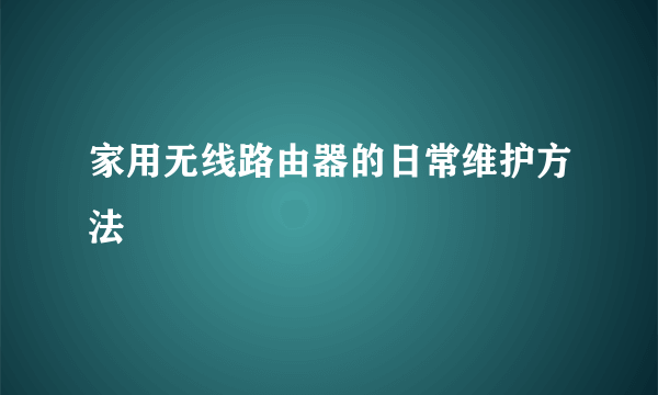 家用无线路由器的日常维护方法