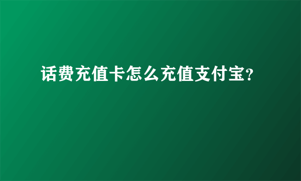 话费充值卡怎么充值支付宝？