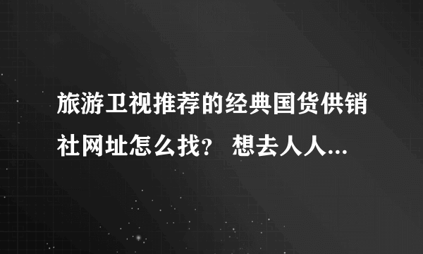 旅游卫视推荐的经典国货供销社网址怎么找？ 想去人人都说好的买面膜啊。