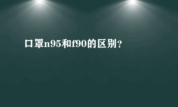 口罩n95和f90的区别？