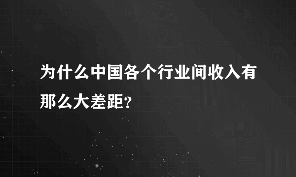 为什么中国各个行业间收入有那么大差距？