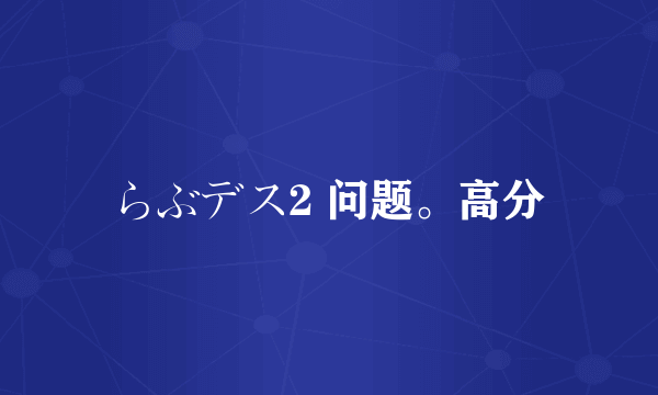 らぶデス2 问题。高分