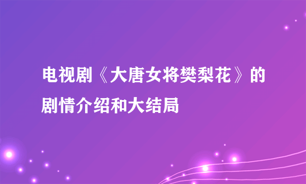 电视剧《大唐女将樊梨花》的剧情介绍和大结局