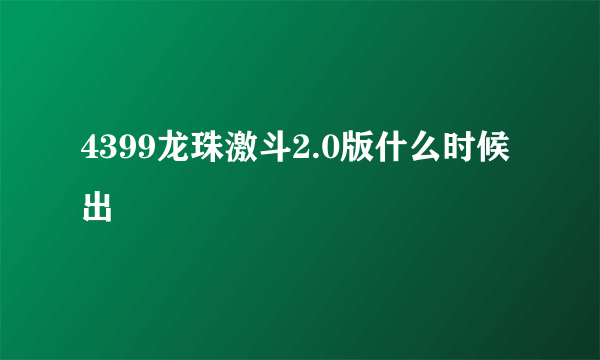 4399龙珠激斗2.0版什么时候出