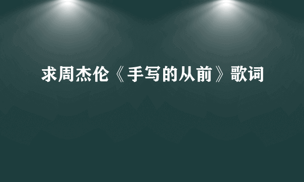 求周杰伦《手写的从前》歌词