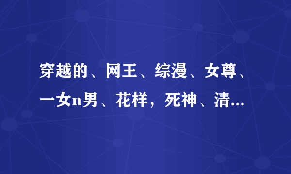 穿越的、网王、综漫、女尊、一女n男、花样，死神、清穿、穿到电视剧....的小说，请发给我