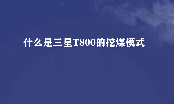 什么是三星T800的挖煤模式