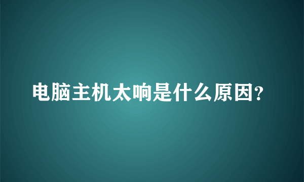 电脑主机太响是什么原因？