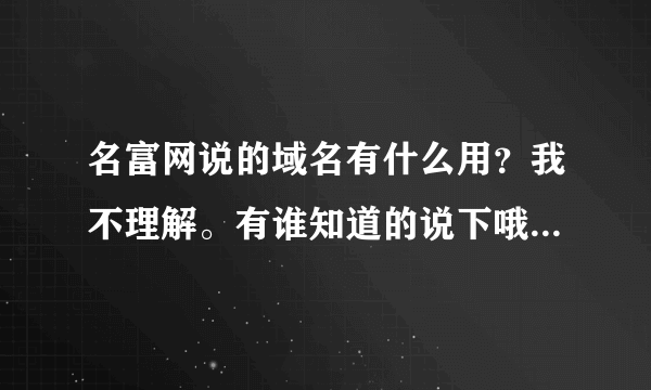 名富网说的域名有什么用？我不理解。有谁知道的说下哦。谢谢。