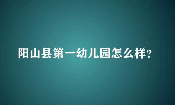 阳山县第一幼儿园怎么样？