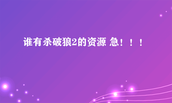 谁有杀破狼2的资源 急！！！