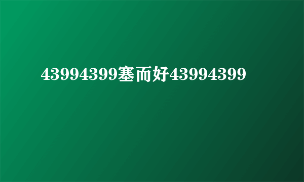 43994399塞而好43994399