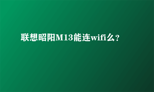 联想昭阳M13能连wifi么？