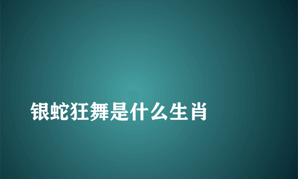 
银蛇狂舞是什么生肖

