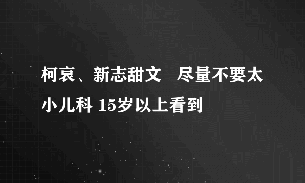 柯哀、新志甜文   尽量不要太小儿科 15岁以上看到