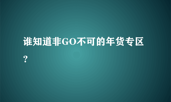 谁知道非GO不可的年货专区？