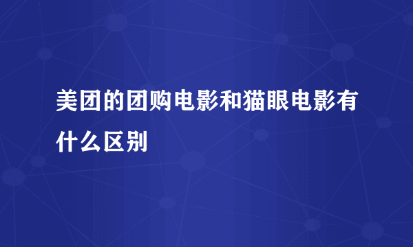 美团的团购电影和猫眼电影有什么区别