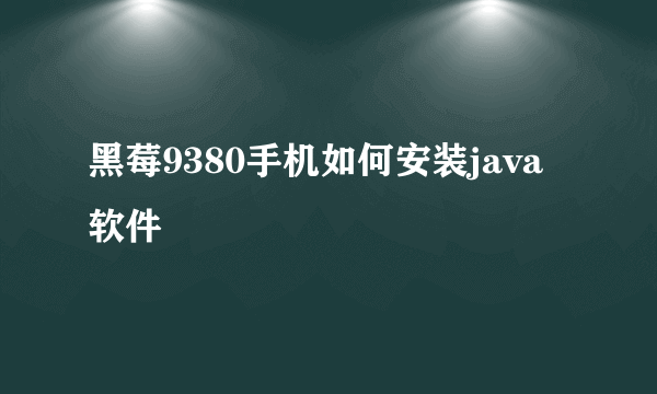 黑莓9380手机如何安装java软件