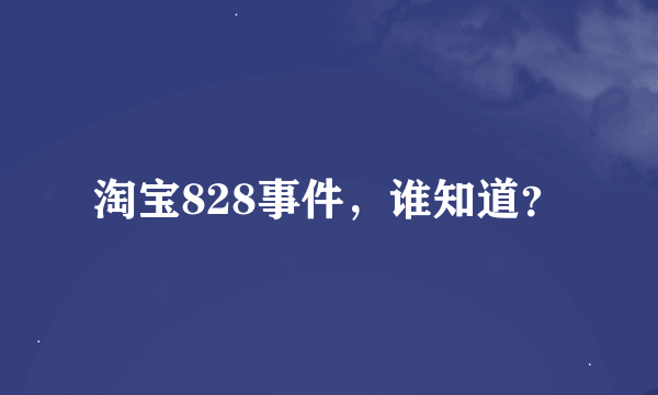 淘宝828事件，谁知道？