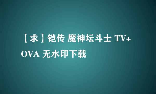 【求】铠传 魔神坛斗士 TV+OVA 无水印下载