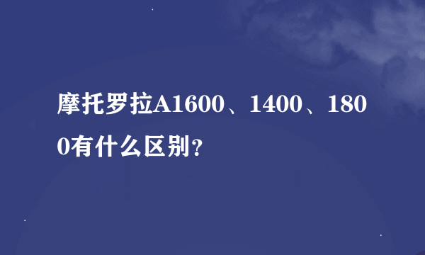 摩托罗拉A1600、1400、1800有什么区别？