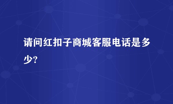 请问红扣子商城客服电话是多少?