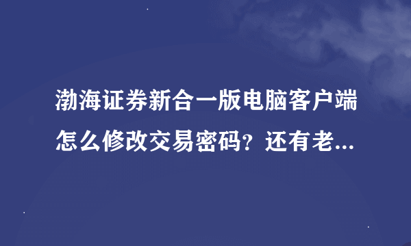 渤海证券新合一版电脑客户端怎么修改交易密码？还有老身份证怎么换新