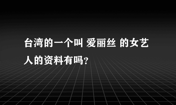 台湾的一个叫 爱丽丝 的女艺人的资料有吗？