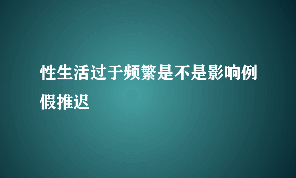 性生活过于频繁是不是影响例假推迟