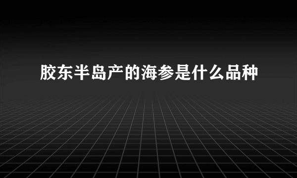 胶东半岛产的海参是什么品种