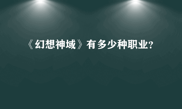 《幻想神域》有多少种职业？