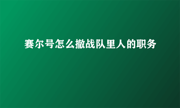 赛尔号怎么撤战队里人的职务