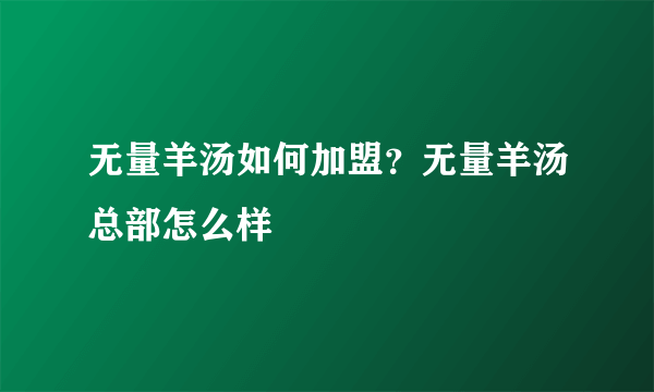 无量羊汤如何加盟？无量羊汤总部怎么样