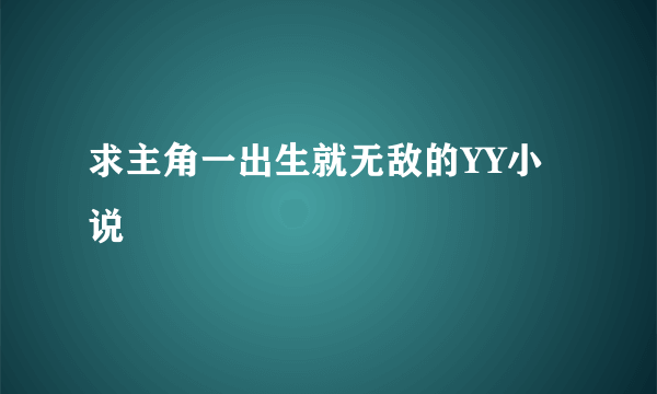 求主角一出生就无敌的YY小说