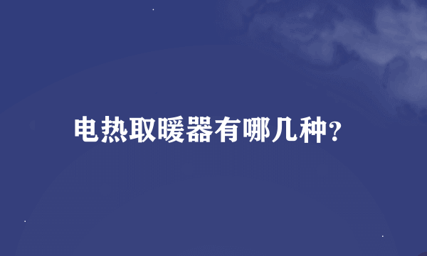 电热取暖器有哪几种？