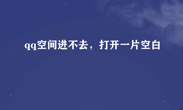 qq空间进不去，打开一片空白